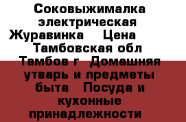 Соковыжималка электрическая “Журавинка“ › Цена ­ 600 - Тамбовская обл., Тамбов г. Домашняя утварь и предметы быта » Посуда и кухонные принадлежности   